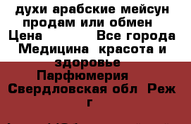 духи арабские мейсун продам или обмен › Цена ­ 2 000 - Все города Медицина, красота и здоровье » Парфюмерия   . Свердловская обл.,Реж г.